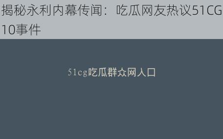 揭秘永利内幕传闻：吃瓜网友热议51CG10事件