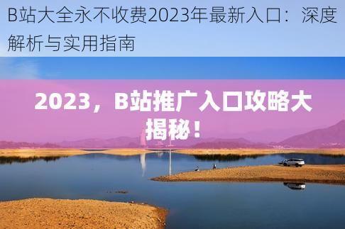 B站大全永不收费2023年最新入口：深度解析与实用指南