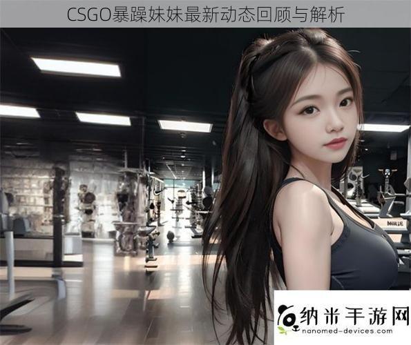 CSGO暴躁妹妹最新动态回顾与解析