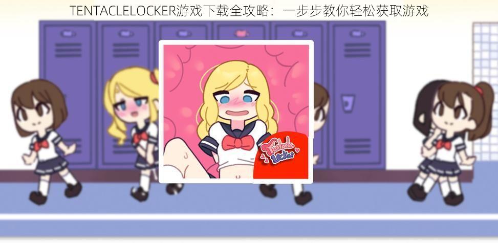 TENTACLELOCKER游戏下载全攻略：一步步教你轻松获取游戏