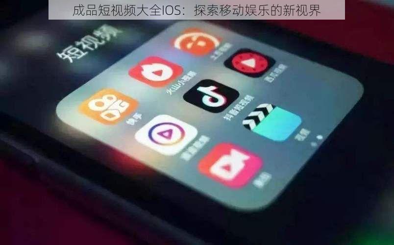 成品短视频大全IOS：探索移动娱乐的新视界