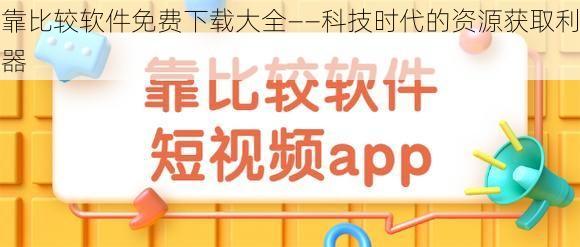 靠比较软件免费下载大全——科技时代的资源获取利器