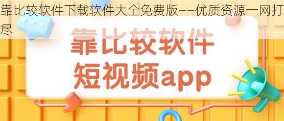 靠比较软件下载软件大全免费版——优质资源一网打尽