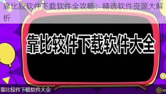 靠比较软件下载软件全攻略：精选软件资源大解析