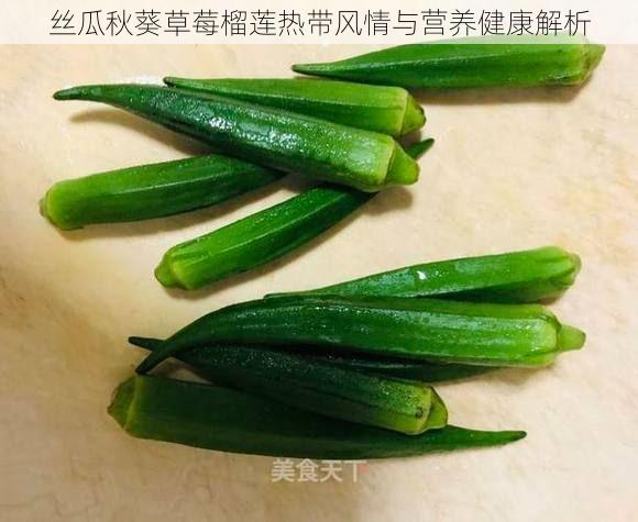 丝瓜秋葵草莓榴莲热带风情与营养健康解析