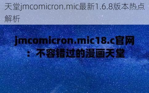 天堂jmcomicron.mic最新1.6.8版本热点解析