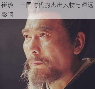 崔琰：三国时代的杰出人物与深远影响