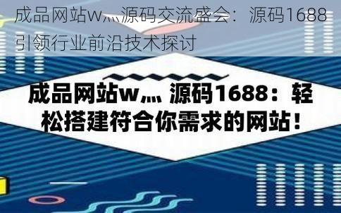 成品网站w灬源码交流盛会：源码1688引领行业前沿技术探讨