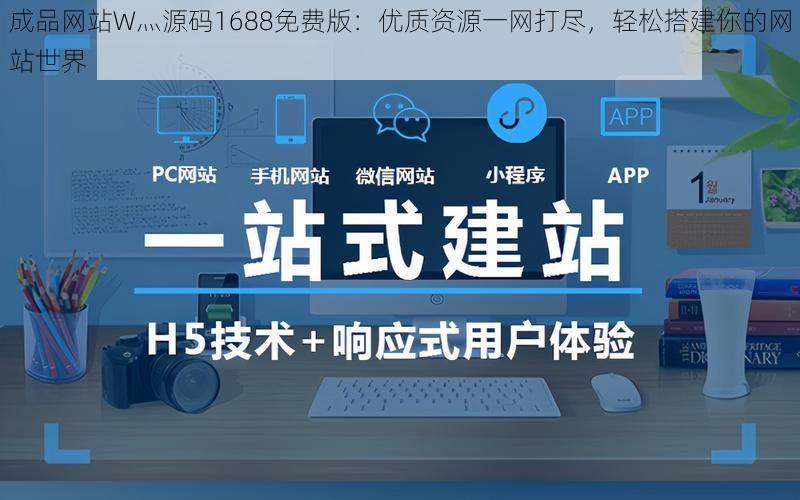 成品网站W灬源码1688免费版：优质资源一网打尽，轻松搭建你的网站世界