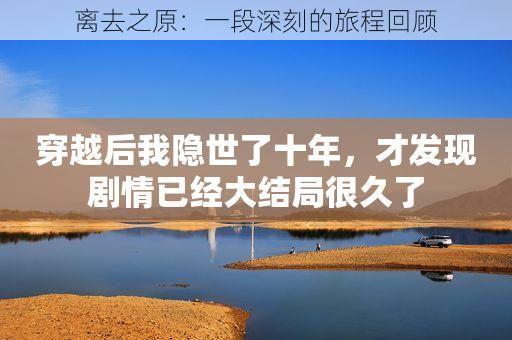 离去之原：一段深刻的旅程回顾