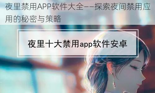 夜里禁用APP软件大全——探索夜间禁用应用的秘密与策略