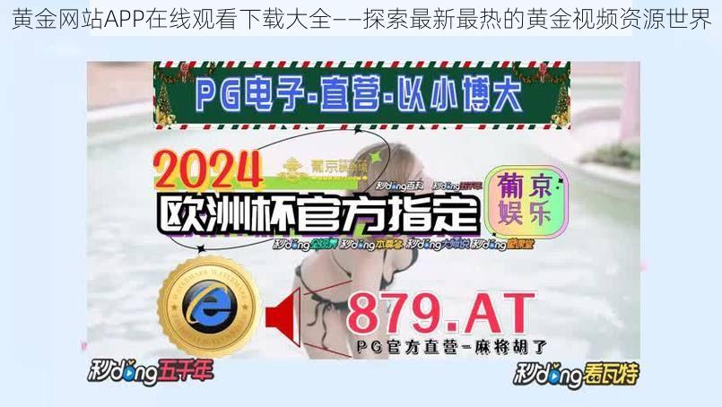 黄金网站APP在线观看下载大全——探索最新最热的黄金视频资源世界