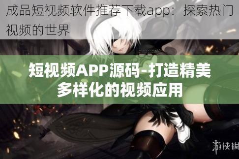 成品短视频软件推荐下载app：探索热门视频的世界