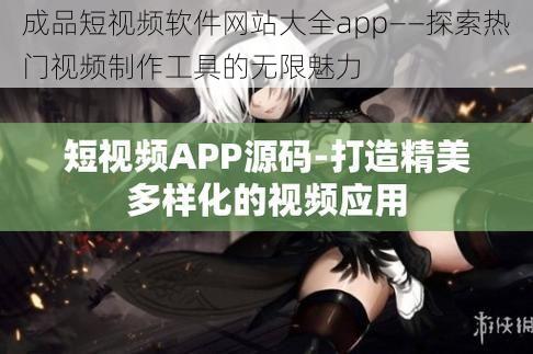 成品短视频软件网站大全app——探索热门视频制作工具的无限魅力