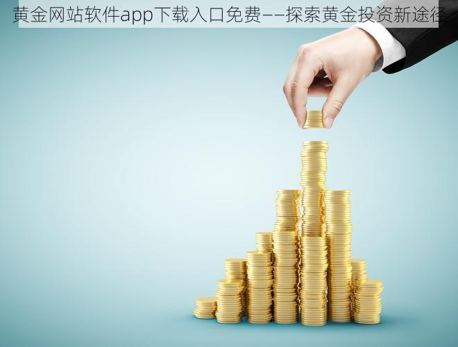 黄金网站软件app下载入口免费——探索黄金投资新途径