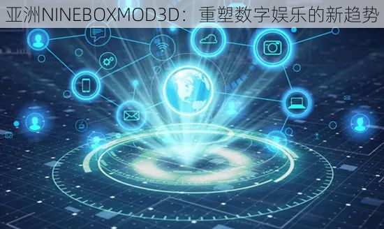 亚洲NINEBOXMOD3D：重塑数字娱乐的新趋势