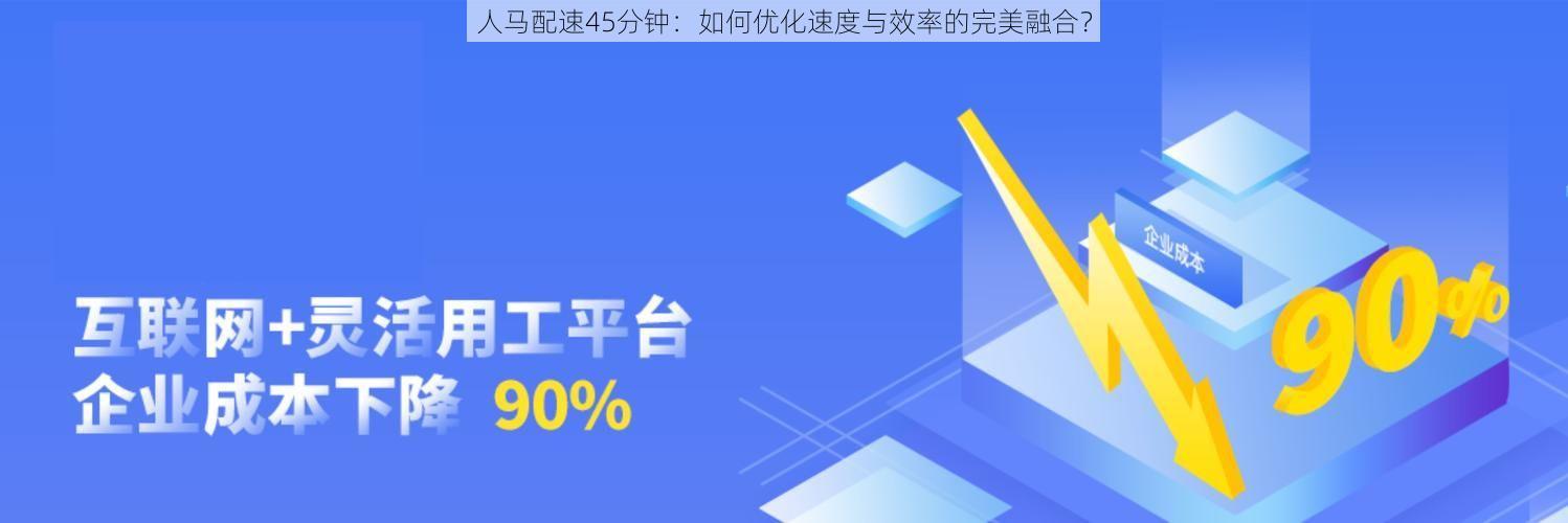 人马配速45分钟：如何优化速度与效率的完美融合？