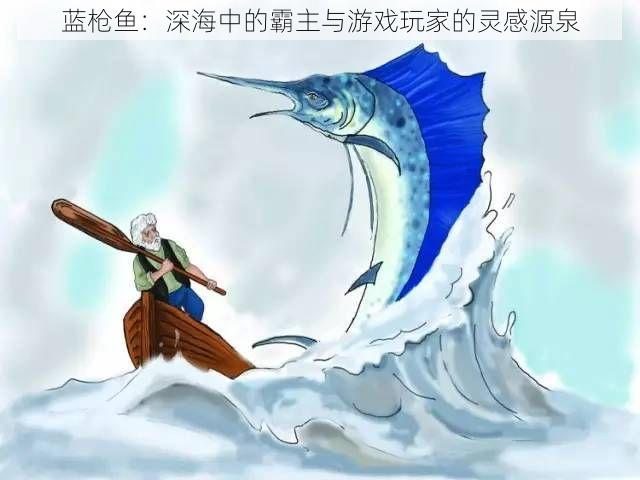 蓝枪鱼：深海中的霸主与游戏玩家的灵感源泉