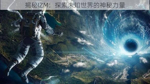 揭秘IZM：探索未知世界的神秘力量