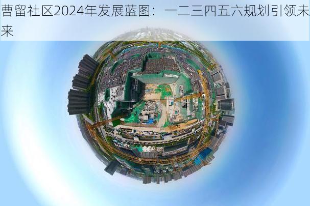 曹留社区2024年发展蓝图：一二三四五六规划引领未来