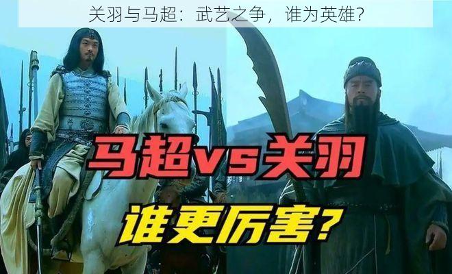 关羽与马超：武艺之争，谁为英雄？