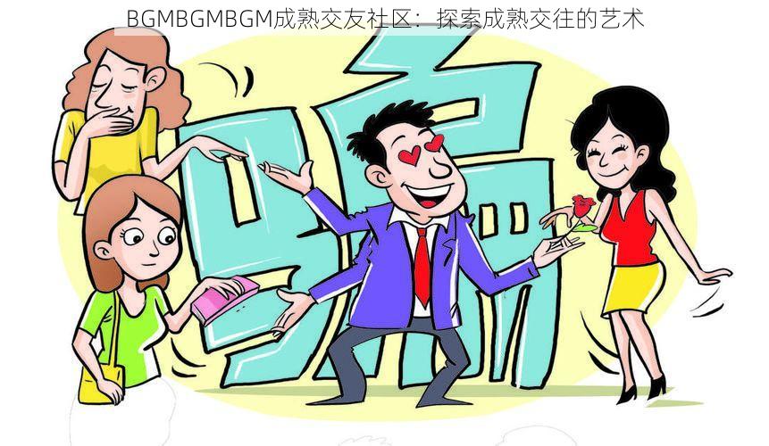 BGMBGMBGM成熟交友社区：探索成熟交往的艺术