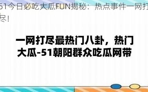 51今日必吃大瓜FUN揭秘：热点事件一网打尽！