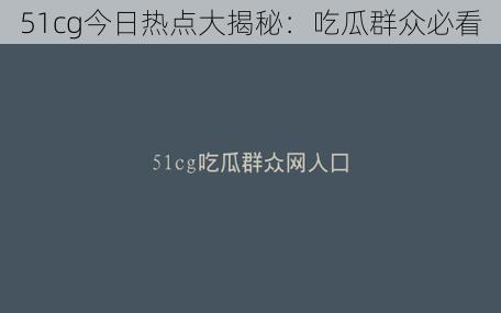 51cg今日热点大揭秘：吃瓜群众必看