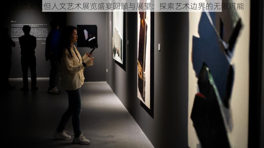 顶尖大但人文艺术展览盛宴回顾与展望：探索艺术边界的无限可能