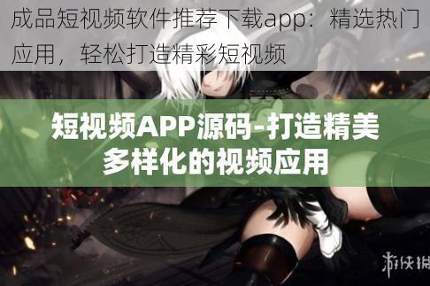 成品短视频软件推荐下载app：精选热门应用，轻松打造精彩短视频