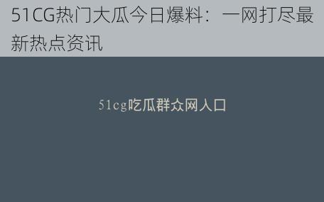 51CG热门大瓜今日爆料：一网打尽最新热点资讯