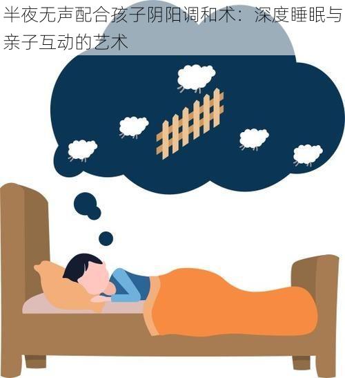 半夜无声配合孩子阴阳调和术：深度睡眠与亲子互动的艺术