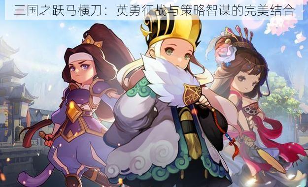 三国之跃马横刀：英勇征战与策略智谋的完美结合