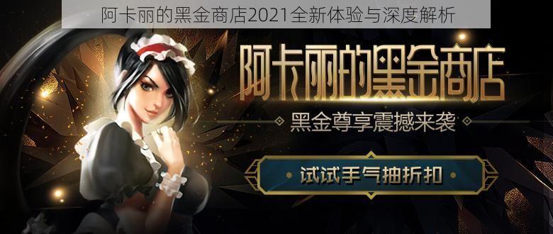 阿卡丽的黑金商店2021全新体验与深度解析