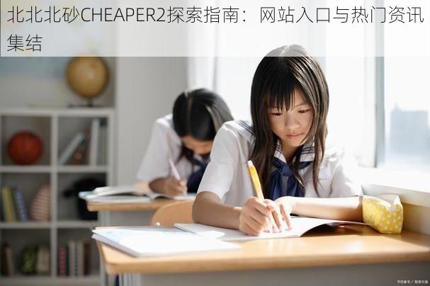 北北北砂CHEAPER2探索指南：网站入口与热门资讯集结