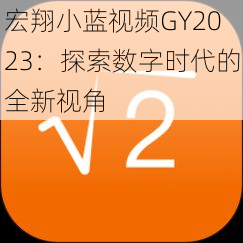 宏翔小蓝视频GY2023：探索数字时代的全新视角