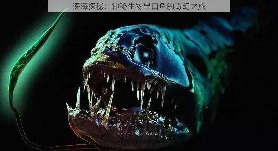 深海探秘：神秘生物黑口鱼的奇幻之旅