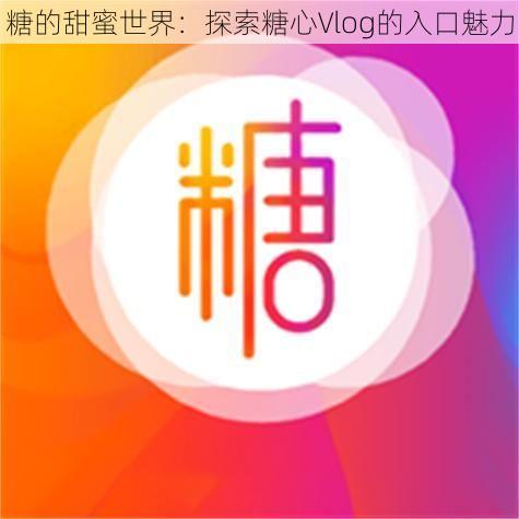 糖的甜蜜世界：探索糖心Vlog的入口魅力