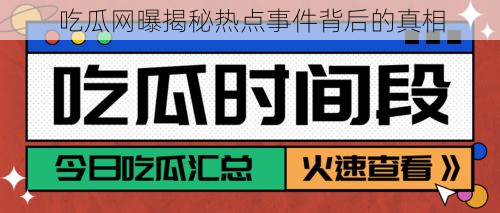 吃瓜网曝揭秘热点事件背后的真相