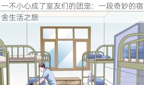 一不小心成了室友们的团宠：一段奇妙的宿舍生活之旅