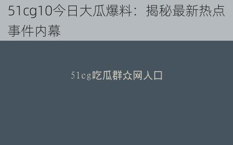 51cg10今日大瓜爆料：揭秘最新热点事件内幕