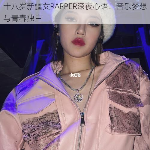 十八岁新疆女RAPPER深夜心语：音乐梦想与青春独白