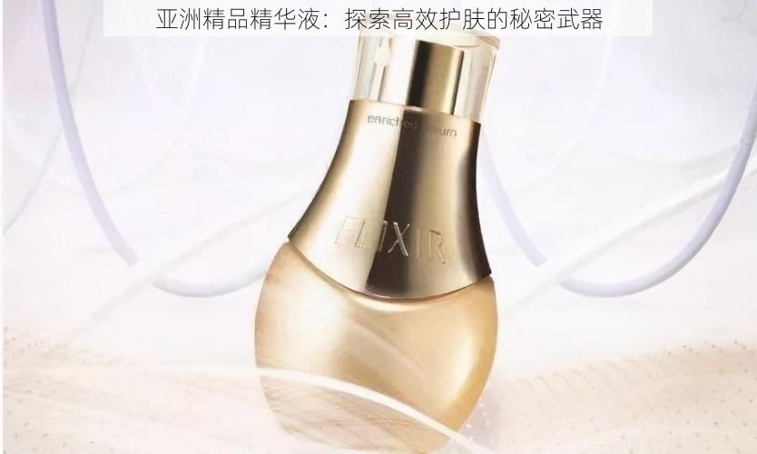 亚洲精品精华液：探索高效护肤的秘密武器