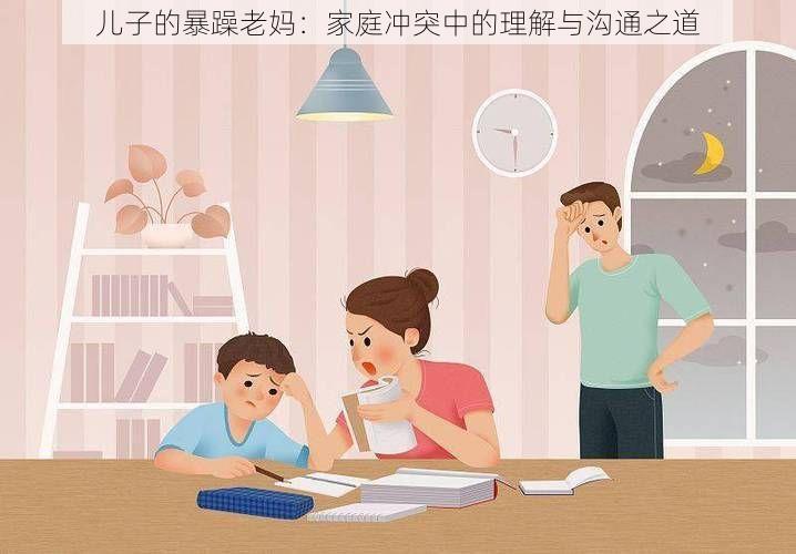 儿子的暴躁老妈：家庭冲突中的理解与沟通之道