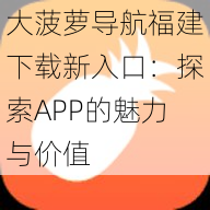 大菠萝导航福建下载新入口：探索APP的魅力与价值