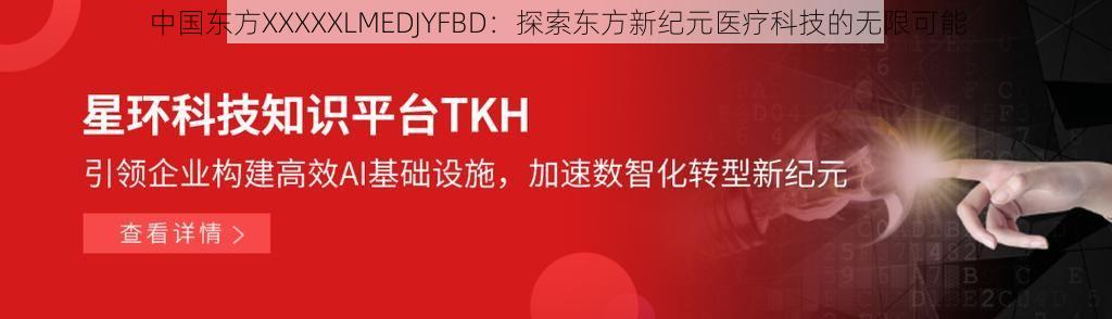 中国东方XXXXXLMEDJYFBD：探索东方新纪元医疗科技的无限可能