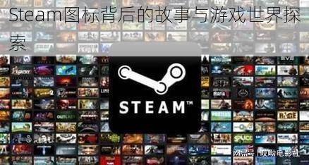 Steam图标背后的故事与游戏世界探索