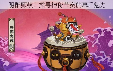 阴阳师鼓：探寻神秘节奏的幕后魅力