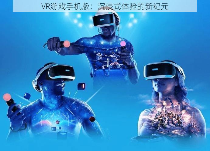 VR游戏手机版：沉浸式体验的新纪元