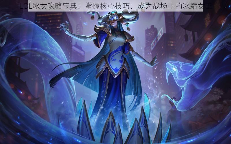 LOL冰女攻略宝典：掌握核心技巧，成为战场上的冰霜女王